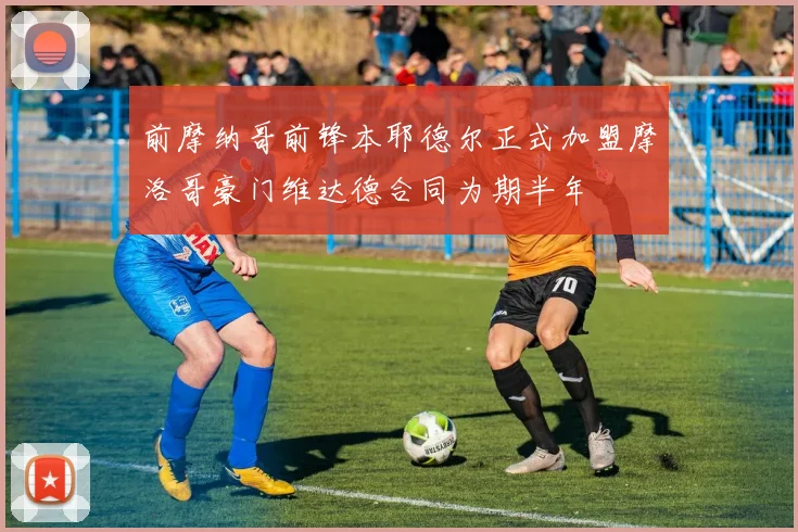 前摩纳哥前锋本耶德尔正式加盟摩洛哥豪门维达德合同为期半年