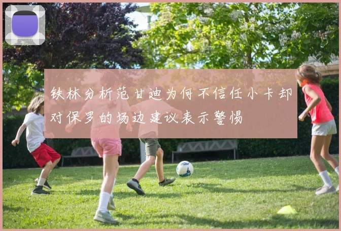 铁林分析范甘迪为何不信任小卡却对保罗的场边建议表示警惕