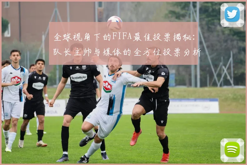 全球视角下的FIFA最佳投票揭秘：队长主帅与媒体的全方位投票分析