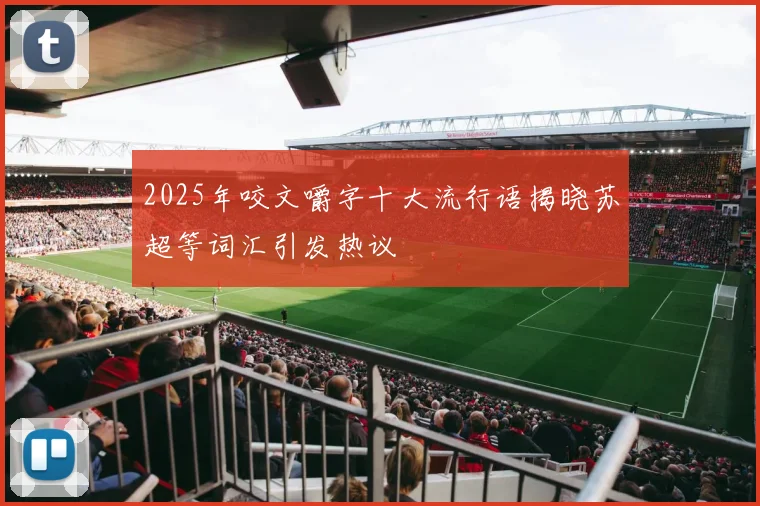 2025年咬文嚼字十大流行语揭晓苏超等词汇引发热议