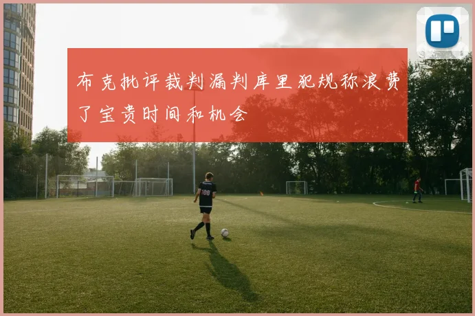 布克批评裁判漏判库里犯规称浪费了宝贵时间和机会