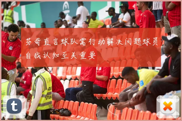 芬奇直言球队需行动解决问题球员自我认知至关重要