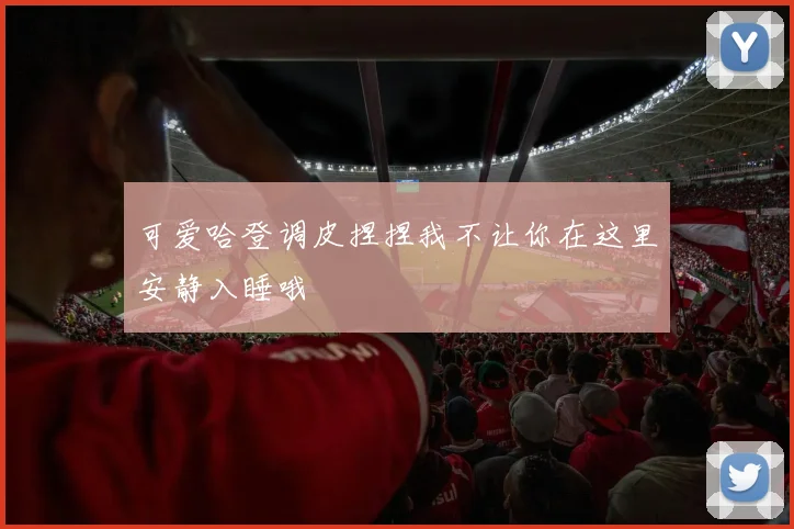 可爱哈登调皮捏捏我不让你在这里安静入睡哦