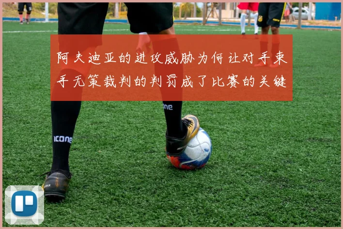 阿夫迪亚的进攻威胁为何让对手束手无策裁判的判罚成了比赛的关键因素