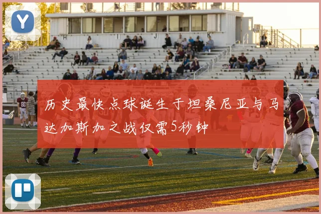 历史最快点球诞生于坦桑尼亚与马达加斯加之战仅需5秒钟