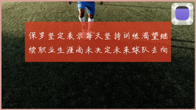 保罗坚定表示每天坚持训练渴望继续职业生涯尚未决定未来球队去向