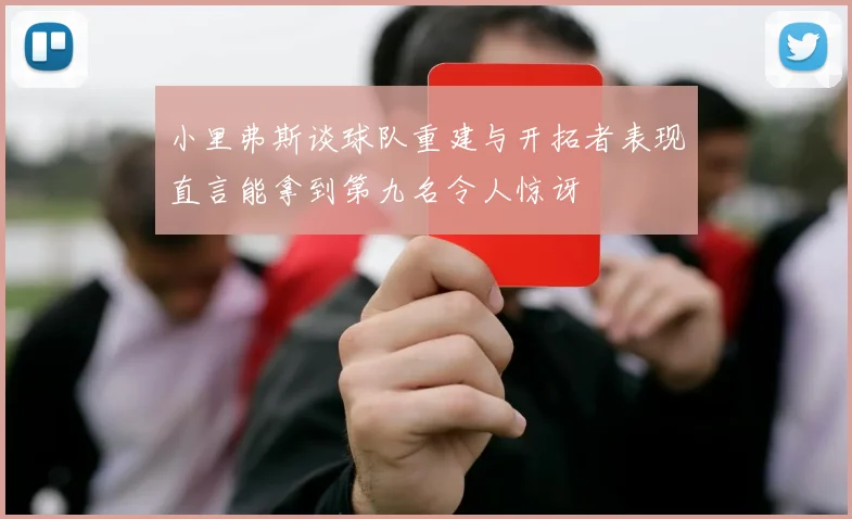 小里弗斯谈球队重建与开拓者表现直言能拿到第九名令人惊讶