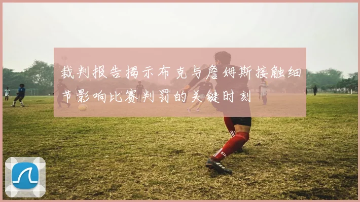 裁判报告揭示布克与詹姆斯接触细节影响比赛判罚的关键时刻