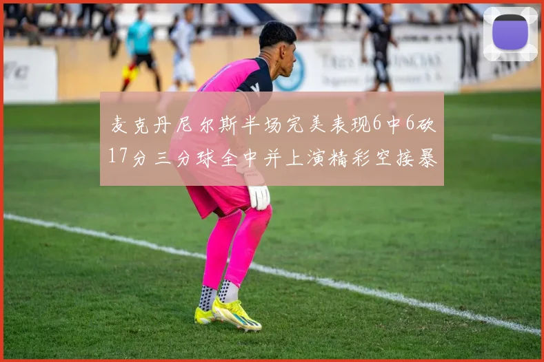 麦克丹尼尔斯半场完美表现6中6砍17分三分球全中并上演精彩空接暴扣
