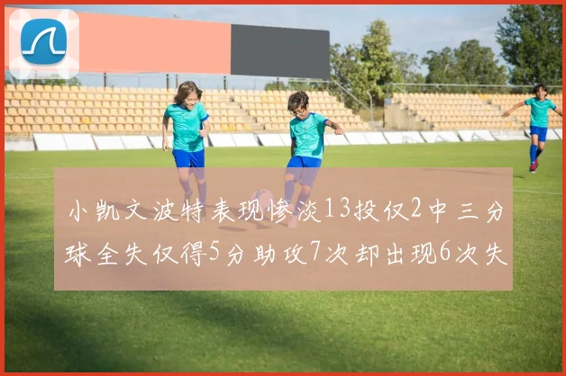 小凯文波特表现惨淡13投仅2中三分球全失仅得5分助攻7次却出现6次失误