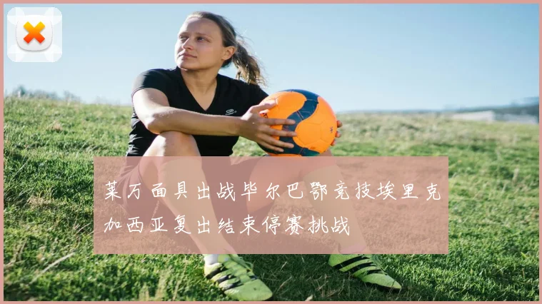 莱万面具出战毕尔巴鄂竞技埃里克加西亚复出结束停赛挑战
