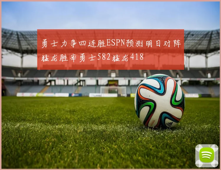 勇士力争四连胜ESPN预测明日对阵猛龙胜率勇士582猛龙418