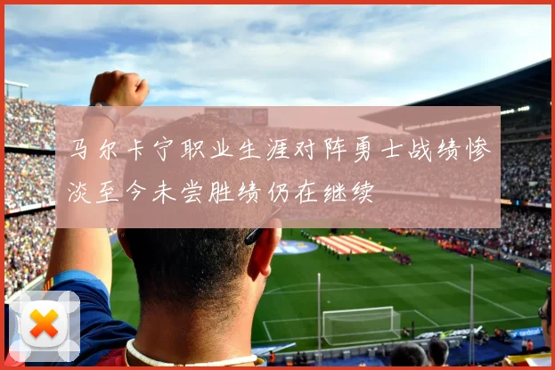 马尔卡宁职业生涯对阵勇士战绩惨淡至今未尝胜绩仍在继续