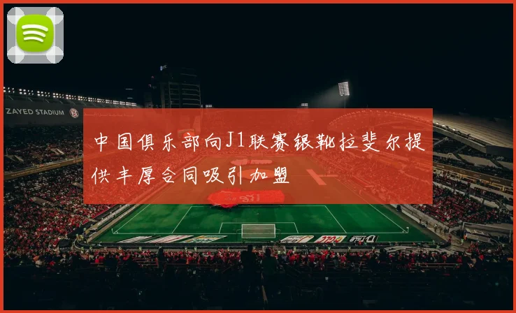 中国俱乐部向J1联赛银靴拉斐尔提供丰厚合同吸引加盟