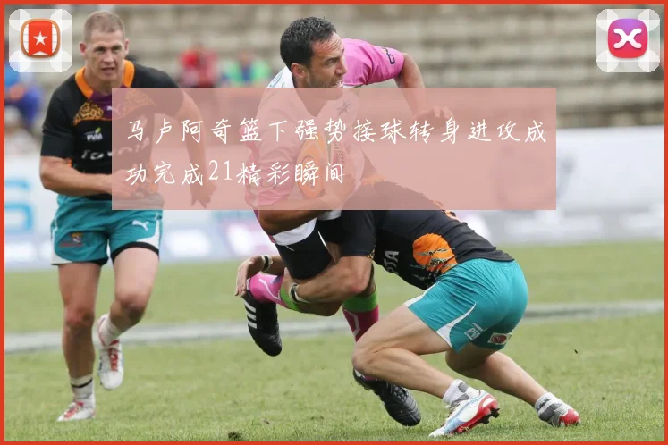马卢阿奇篮下强势接球转身进攻成功完成21精彩瞬间