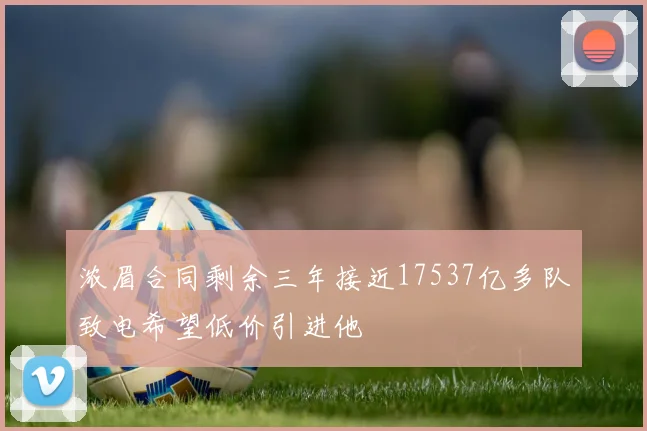 浓眉合同剩余三年接近17537亿多队致电希望低价引进他