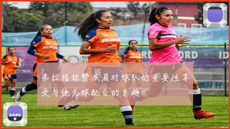 弗拉格称赞浓眉对球队的重要性享受与他无球配合的乐趣