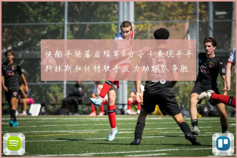 快船半场落后绿军8分小卡表现平平科林斯和怀特联手发力助球队争胜