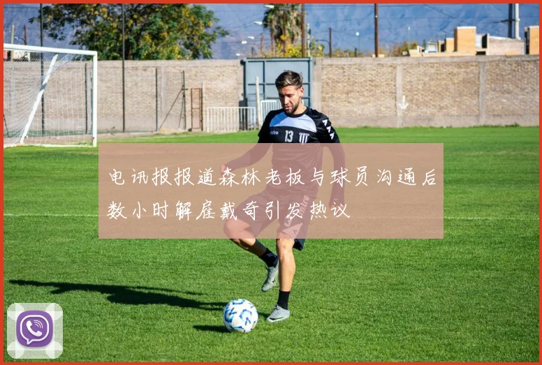 电讯报报道森林老板与球员沟通后数小时解雇戴奇引发热议