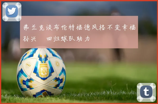 弗兰克谈布伦特福德风格不变幸福孙兴慜回归球队助力