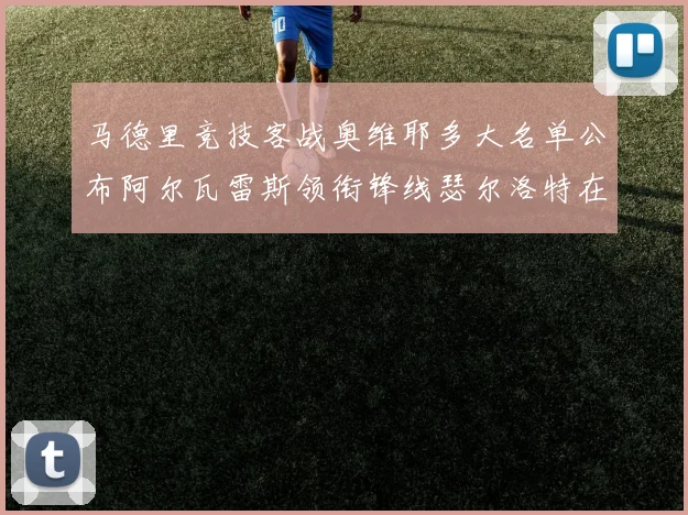 马德里竞技客战奥维耶多大名单公布阿尔瓦雷斯领衔锋线瑟尔洛特在列