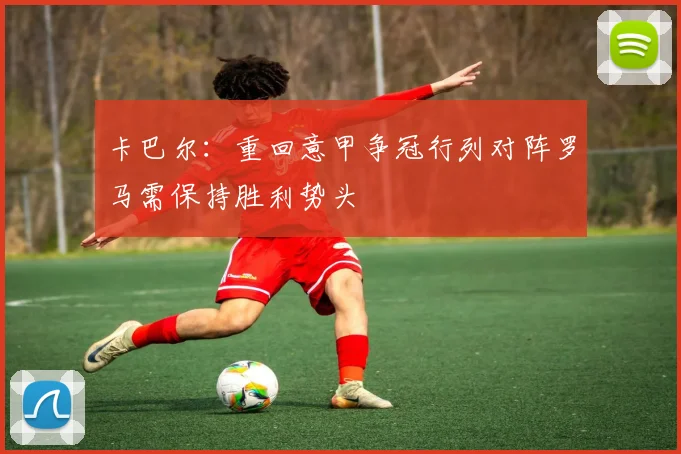 卡巴尔：重回意甲争冠行列对阵罗马需保持胜利势头